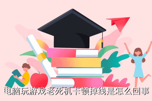 电脑玩游戏老死机卡顿掉线是怎么回事